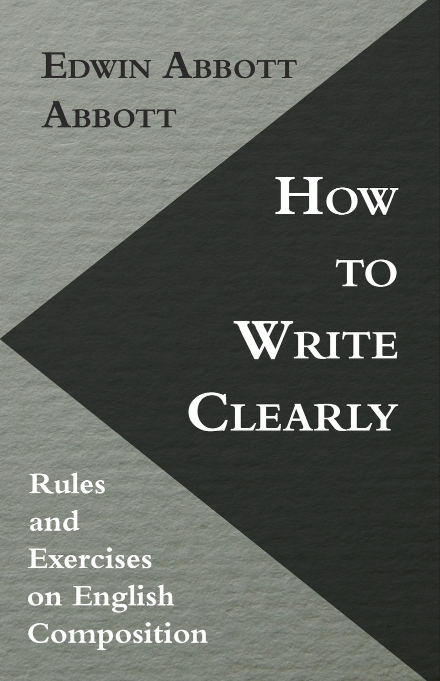 How to Write Clearly; Rules and Exercises on English Composition - Abbott, Edwin Abbott