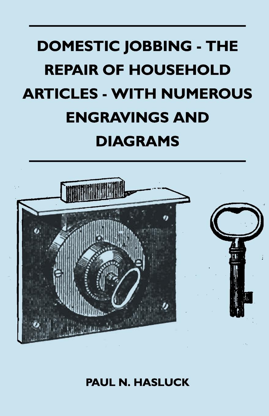 Domestic Jobbing - The Repair Of Household Articles - With Numerous Engravings And Diagrams - Hasluck, Paul N.
