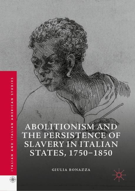 Abolitionism and the Persistence of Slavery in Italian States, 1750-1850 - Giulia Bonazza