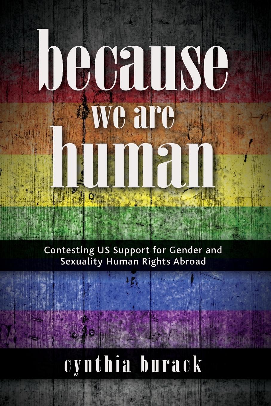 Because We Are Human: Contesting Us Support for Gender and Sexuality Human Rights Abroad - Burack, Cynthia