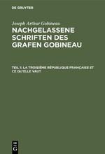 Nachgelassene Schriften des Grafen Gobineau, Teil 1, La Troisième République française et ce qu\\'elle vaut - Gobineau, Joseph Arthur