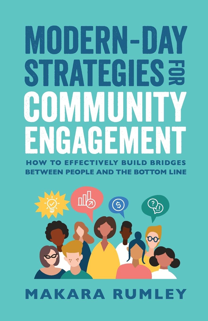 Modern-Day Strategies for Community Engagement: How to Effectively Build Bridges Between People and the Bottom Line - Rumley, Makara