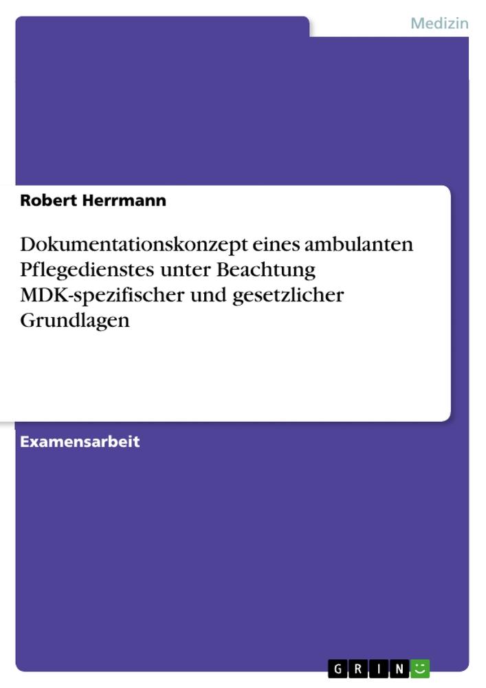 Dokumentationskonzept eines ambulanten Pflegedienstes unter Beachtung MDK-spezifischer und gesetzlicher Grundlagen - Herrmann, Robert
