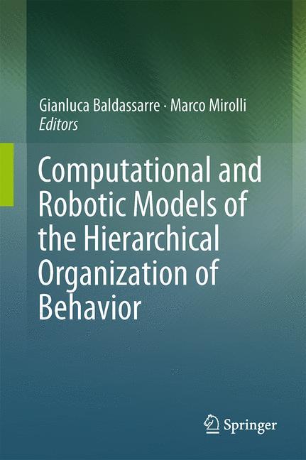 Computational and Robotic Models of the Hierarchical Organization of Behavior - Baldassarre, Gianluca|Mirolli, Marco