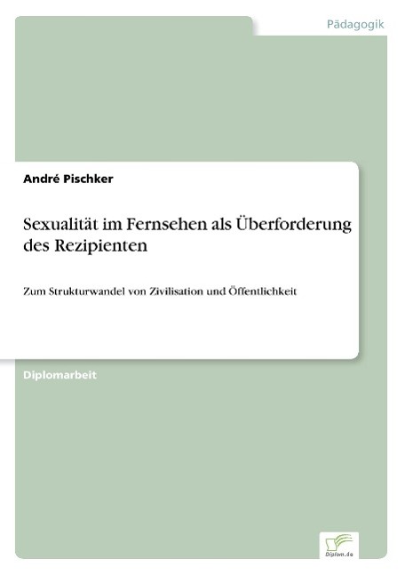 Sexualitaet im Fernsehen als Überforderung des Rezipienten - Pischker, André