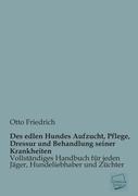 Des edlen Hundes Aufzucht, Pflege, Dressur und Behandlung seiner Krankheiten - Friedrich, Otto