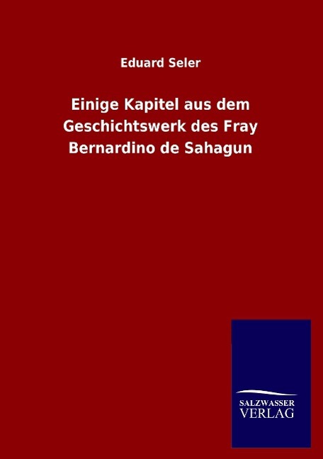Einige Kapitel aus dem Geschichtswerk des Fray Bernardino de Sahagun - Seler, Eduard