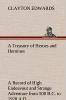 A Treasury of Heroes and Heroines A Record of High Endeavour and Strange Adventure from 500 B.C. to 1920 A.D. - Edwards, Clayton