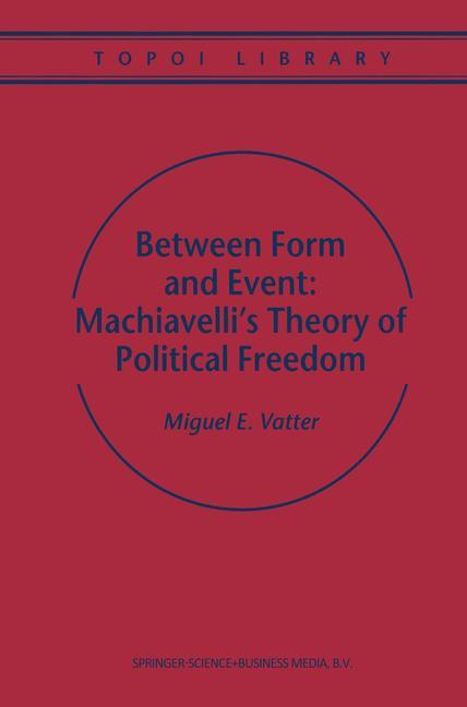 Between Form and Event: Machiavelli s Theory of Political Freedom - M. Vatter