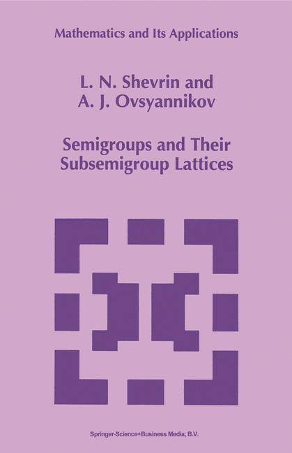 Semigroups and Their Subsemigroup Lattices - L.N. Shevrin|A.J. Ovsyannikov