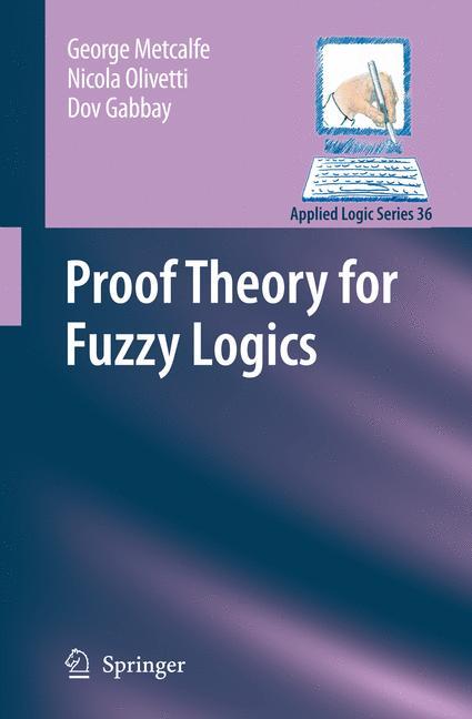 Proof Theory for Fuzzy Logics - Metcalfe, George|Olivetti, Nicola|Gabbay, Dov M.
