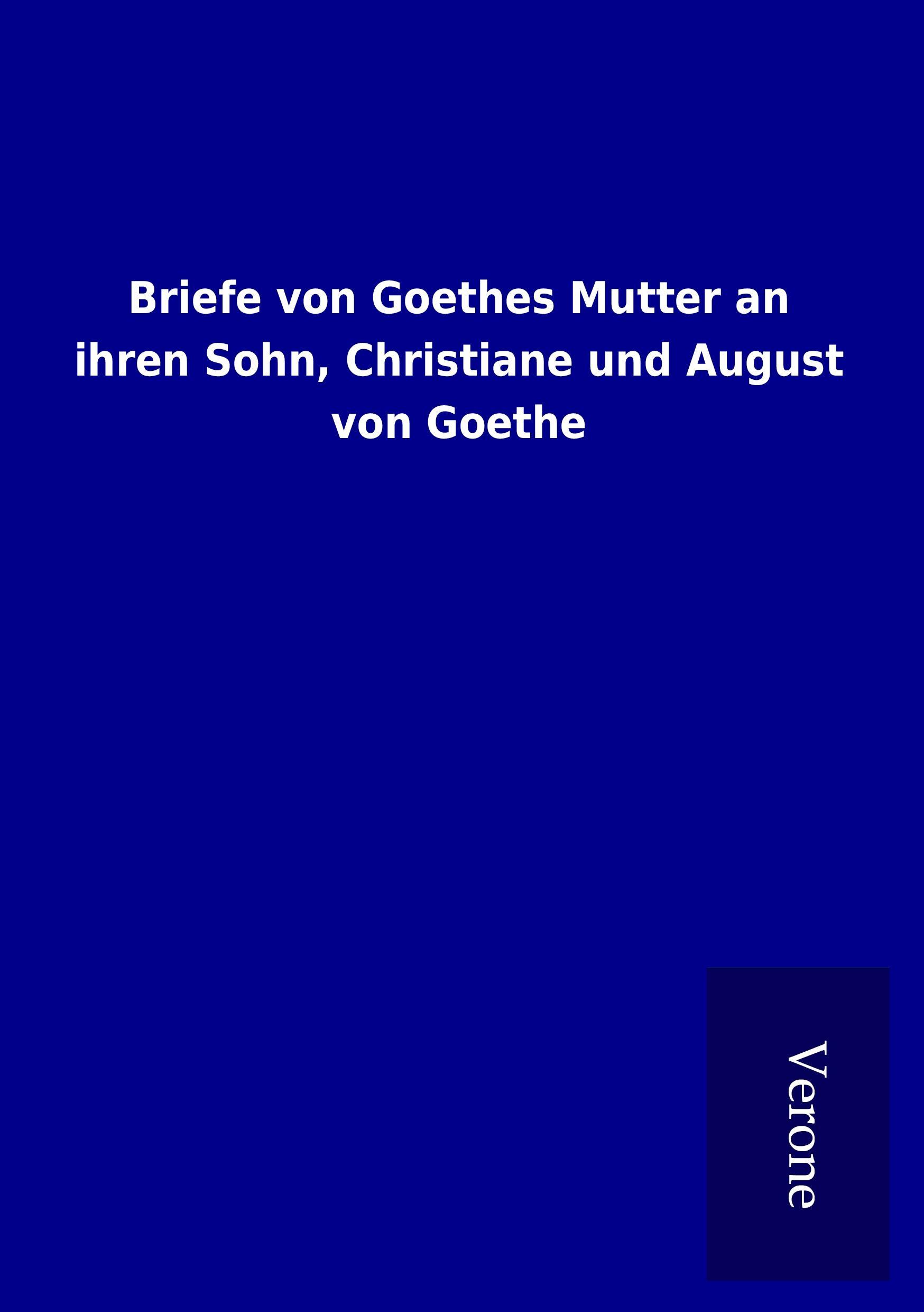 Briefe von Goethes Mutter an ihren Sohn, Christiane und August von Goethe - ohne Autor