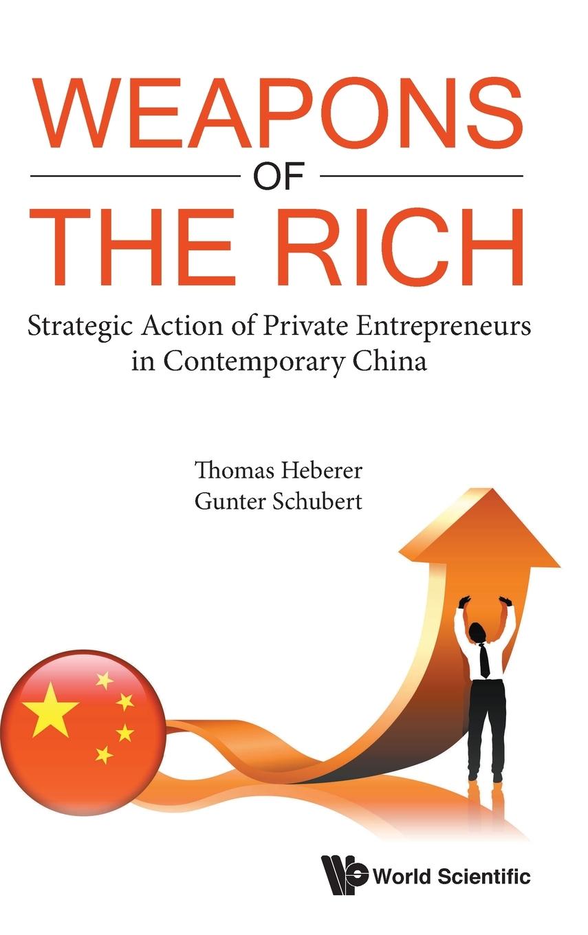Weapons of the Rich. Strategic Action of Private Entrepreneurs in Contemporary China - Gunter Schubert|Thomas Heberer