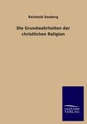 Die Grundwahrheiten der christlichen Religion - Seeberg, Reinhold