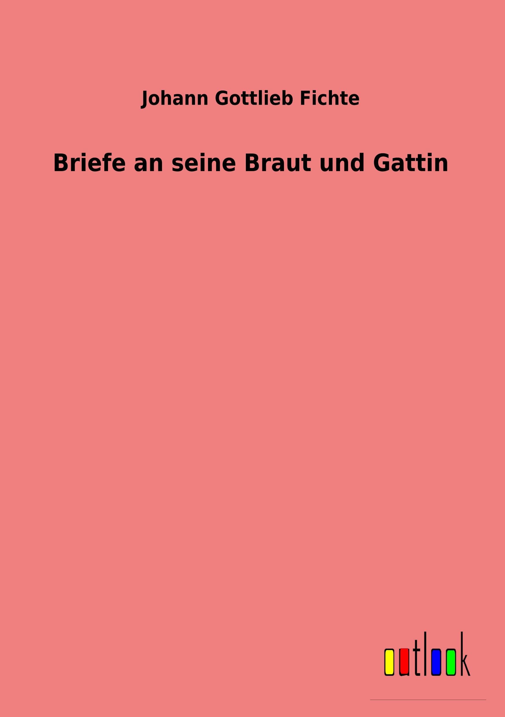 Briefe an seine Braut und Gattin - Fichte, Johann Gottlieb