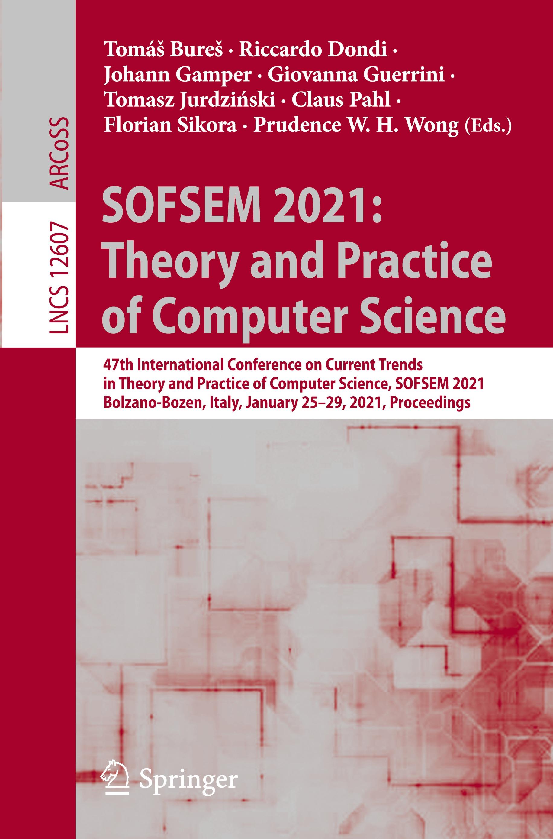 SOFSEM 2021: Theory and Practice of Computer Science - Bures, TomÃ¡s|Dondi, Riccardo|Gamper, Johann|Guerrini, Giovanna|Jurdzinski, Tomasz|Pahl, Claus|Sikora, Florian|Wong, Prudence W.H.