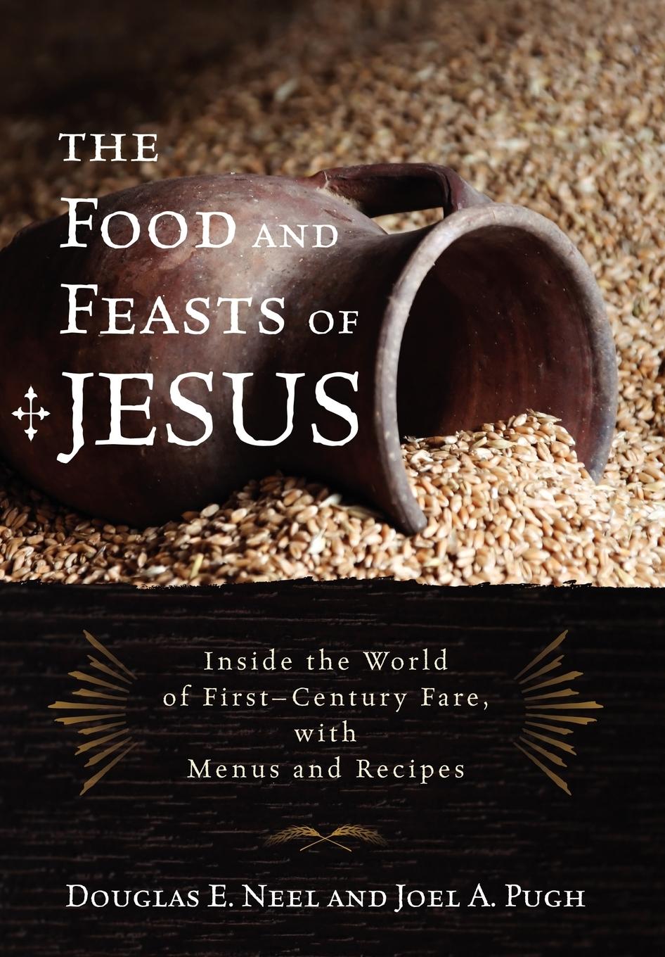 The Food and Feasts of Jesus - Neel, Douglas E.|Pugh, Joel A.