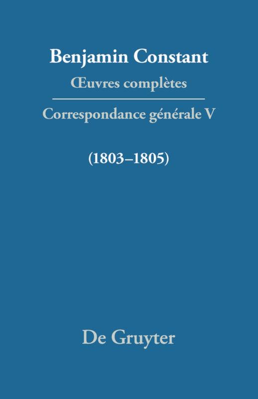 Correspondance 1803-1805 - Constant, Benjamin|Delbouille, Paul|Delbouille, Paul|Tocke, Adrianne|Tocke, Adrianne|Rickard, Peter|Wood, Dennis|Wood, Dennis