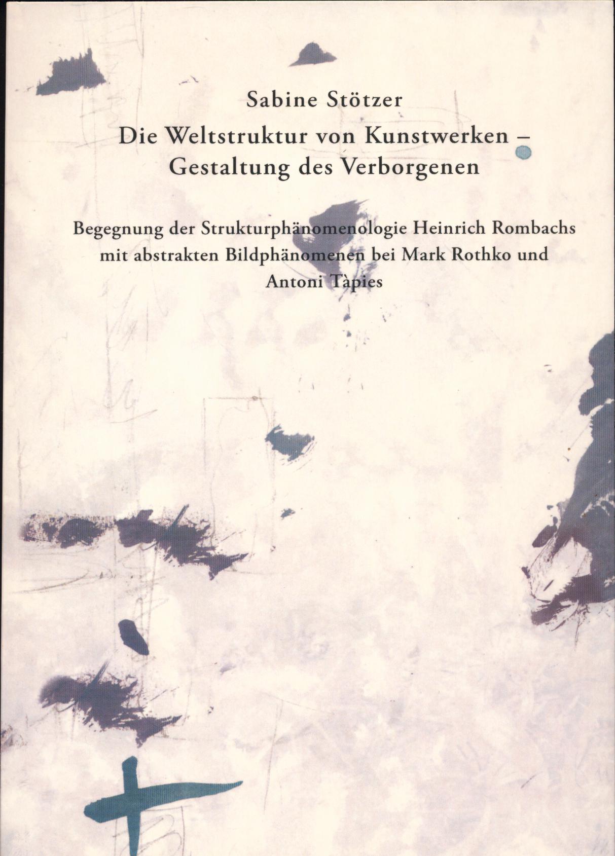 Die Weltstruktur von Kunstwerken – Gestaltung des Verborgenen. Begegnung der Strukturphänomenologie Heinrich Rombachs mit abstrakten Bildphänomenen bei Mark Rothko und Antoni Tàpies. - Strukturphänomenologie. - Stötzer, Sabine.