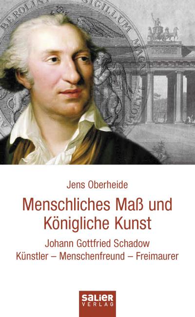 Menschliches MaÃŸ und KÃ nigliche Kunst : Johann Gottfried Schadow. KÃ¼nstler, Menschenfreund, Freimaurer - Jens Oberheide