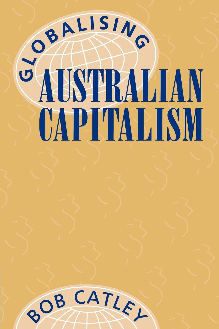 Globalising Australian Capitalism - Catley, Robert|Catley, Bob|Bob, Catley