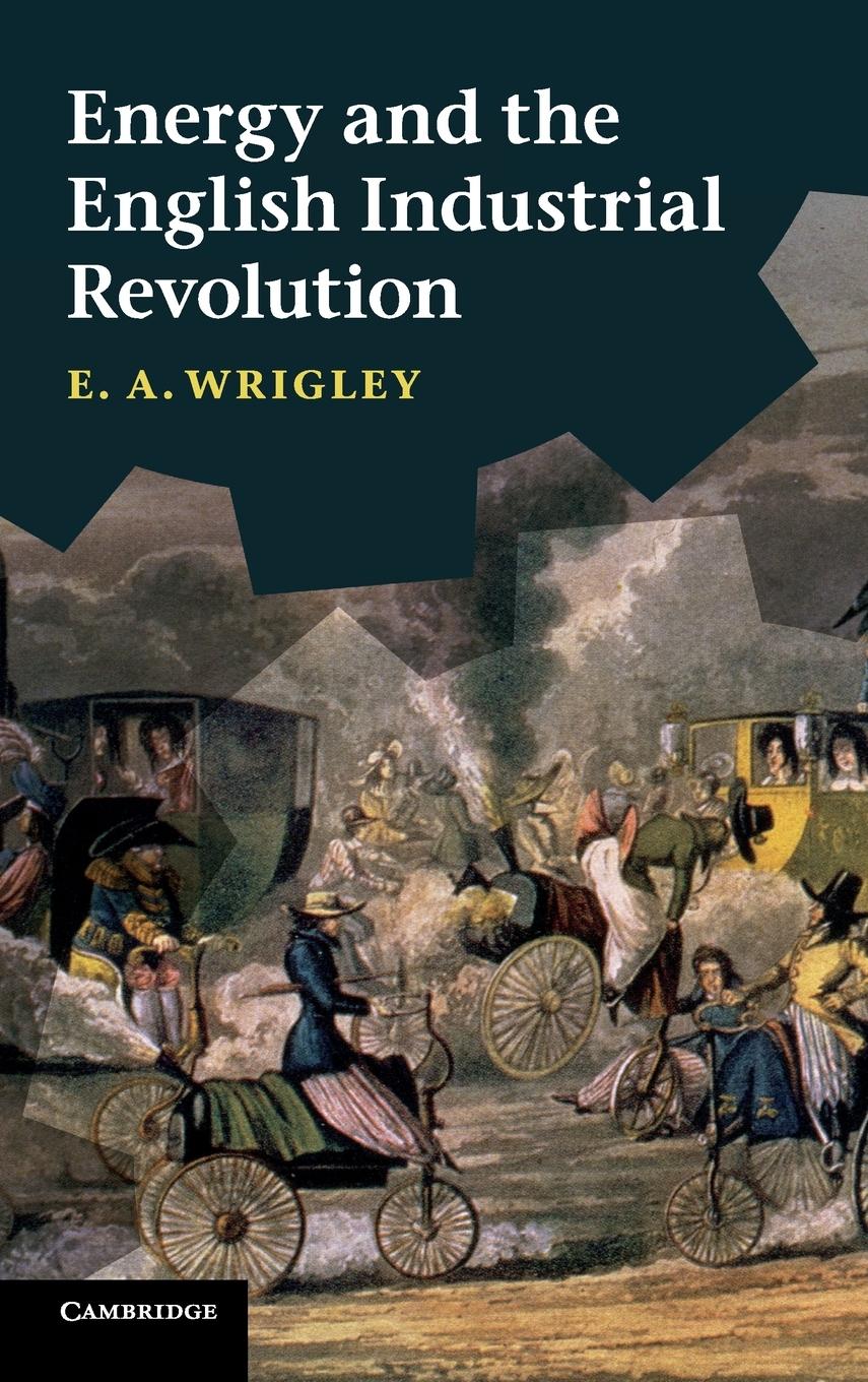 Energy and the English Industrial Revolution - Wrigley, E. A.