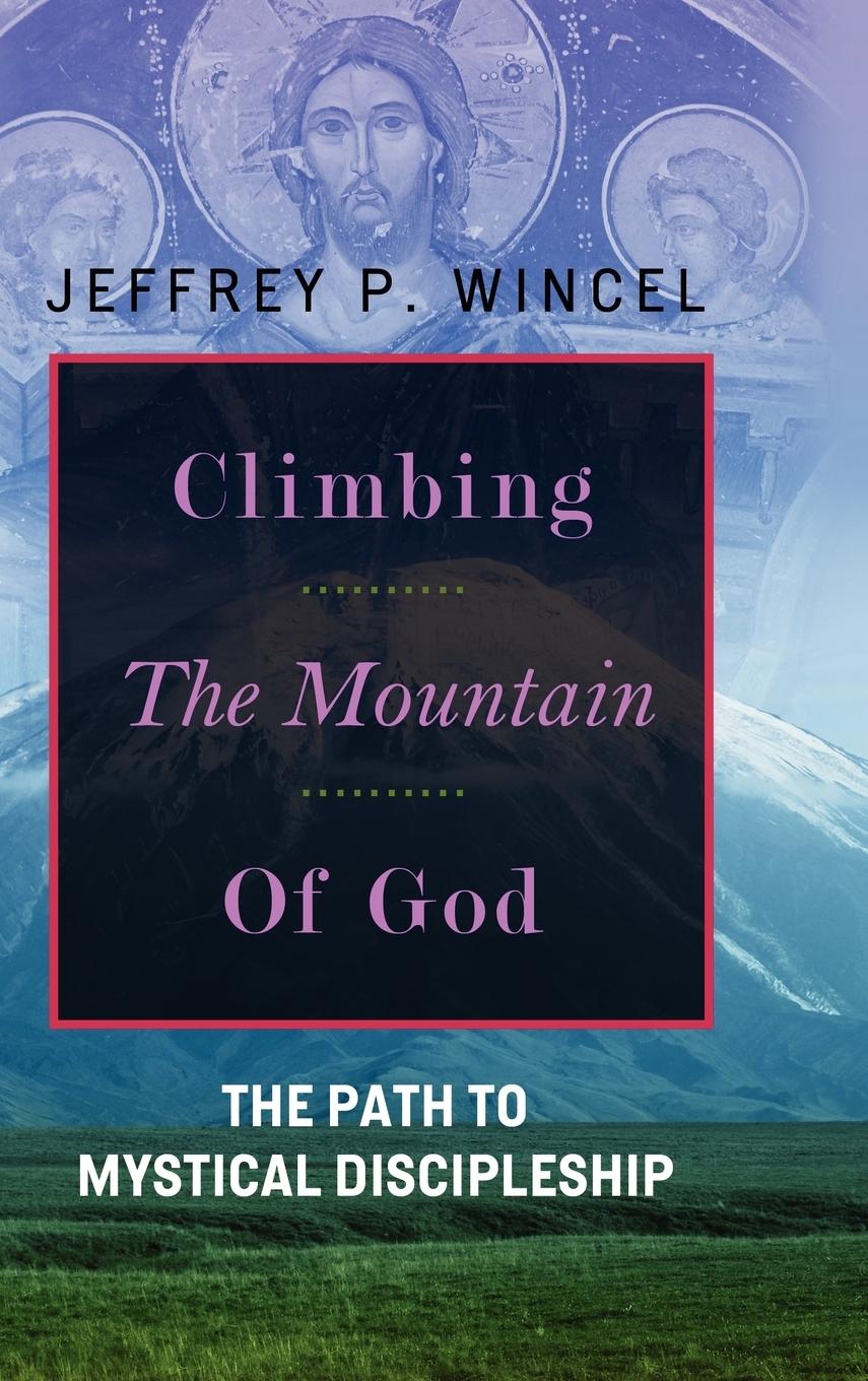 Climbing the Mountain of God, The Path to Mystical Discipleship - Wincel, Jeffrey