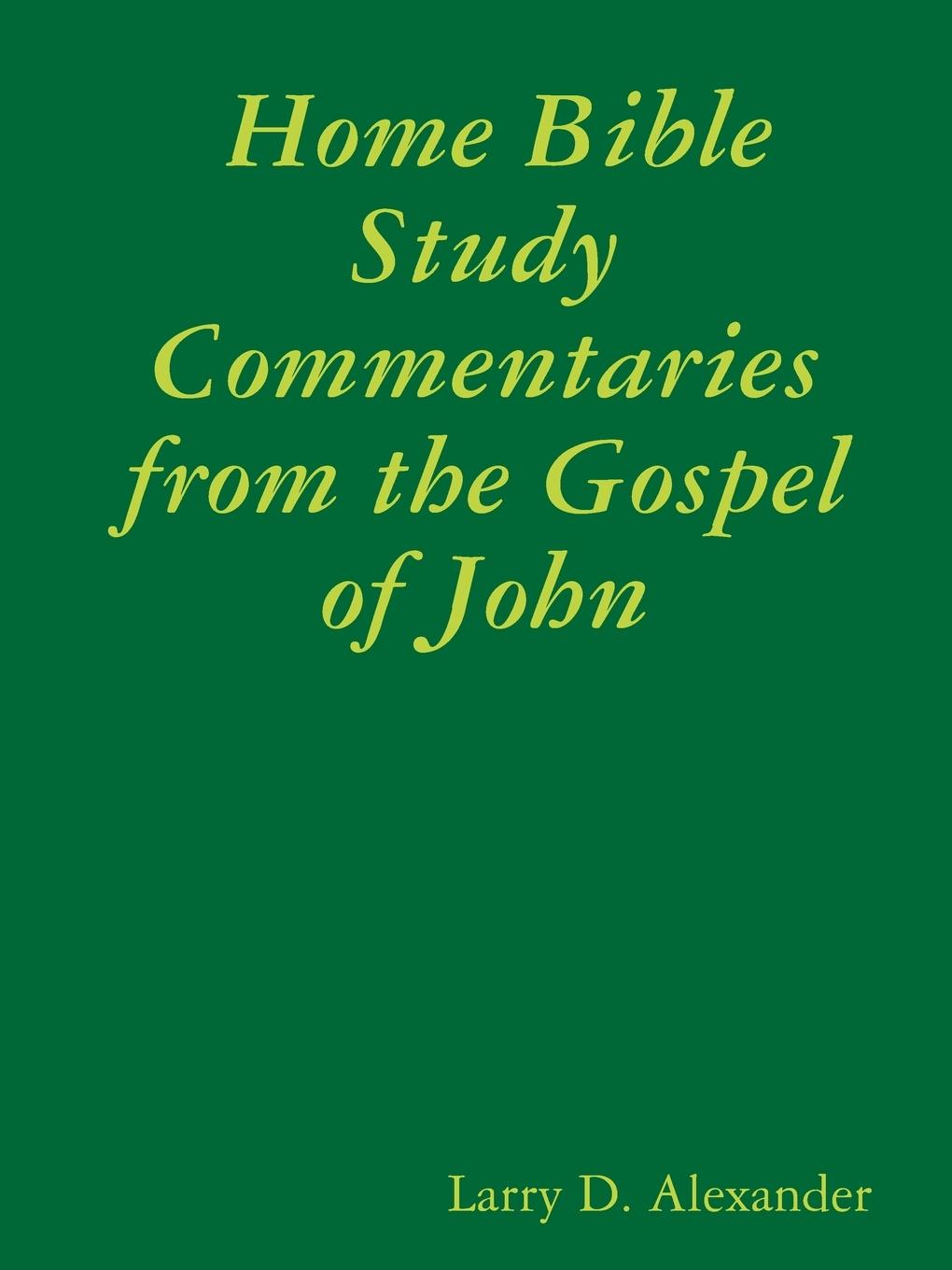 Home Bible Study Commentaries from the Gospel of John - Alexander, Larry D.