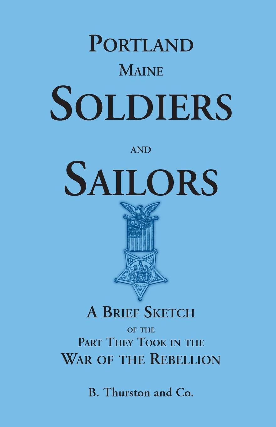 Portland Soldiers and Sailors, a Brief Sketch of the Part They Took in the War of the Rebellion - B. Thurston and Co
