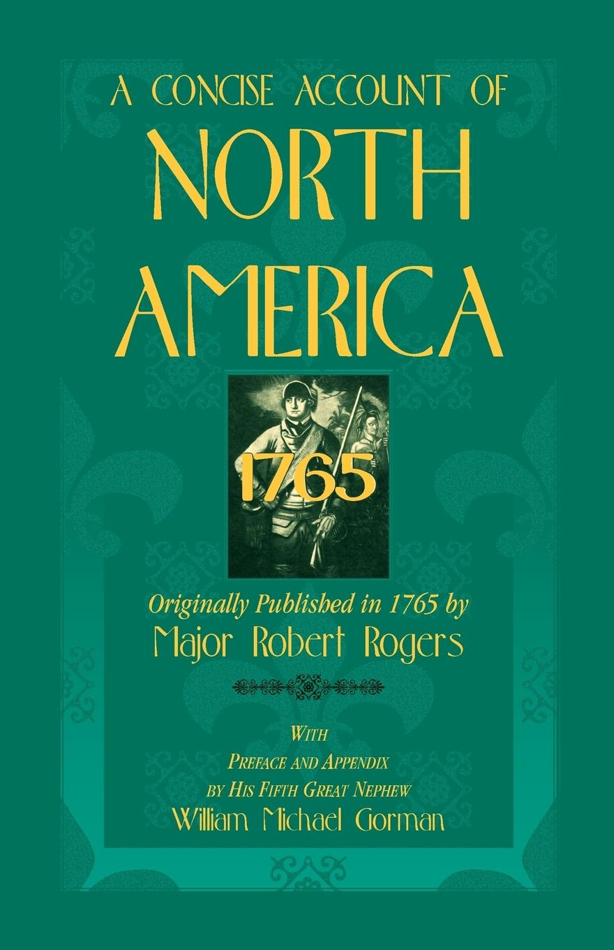 A Concise Account of North America, 1765with Preface and Appendix by His 5th Great Nephew, William Michael Gorman - Rogers, Robert|Rogers, Major Robert