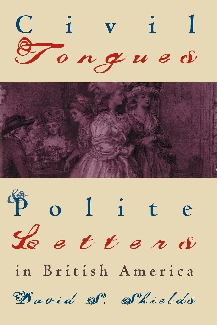 Civil Tongues and Polite Letters in British America - Shields, David S.