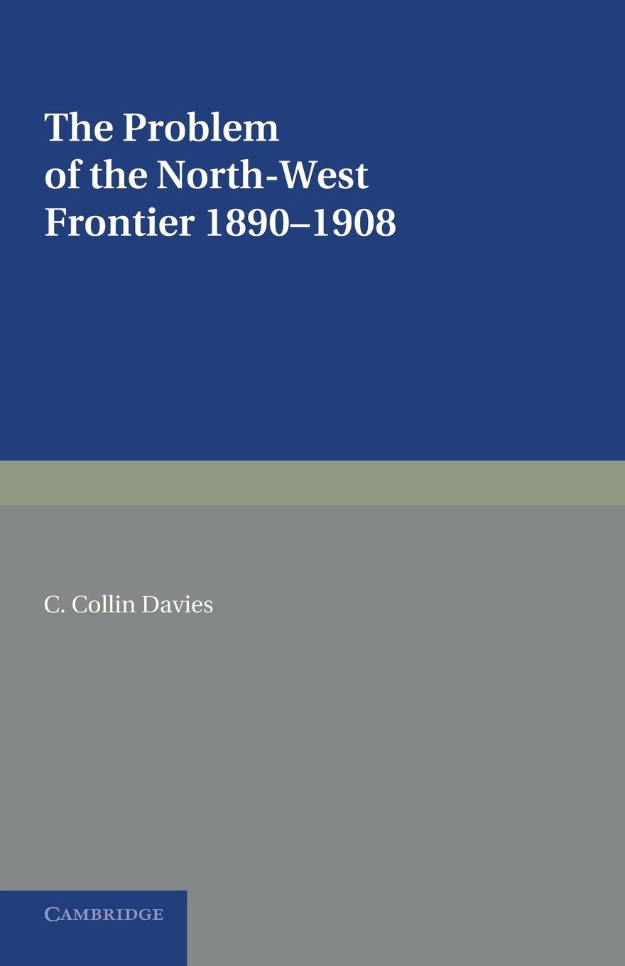 The Problem of the North-West Frontier, 1890 1908 - Davies, C. Collin