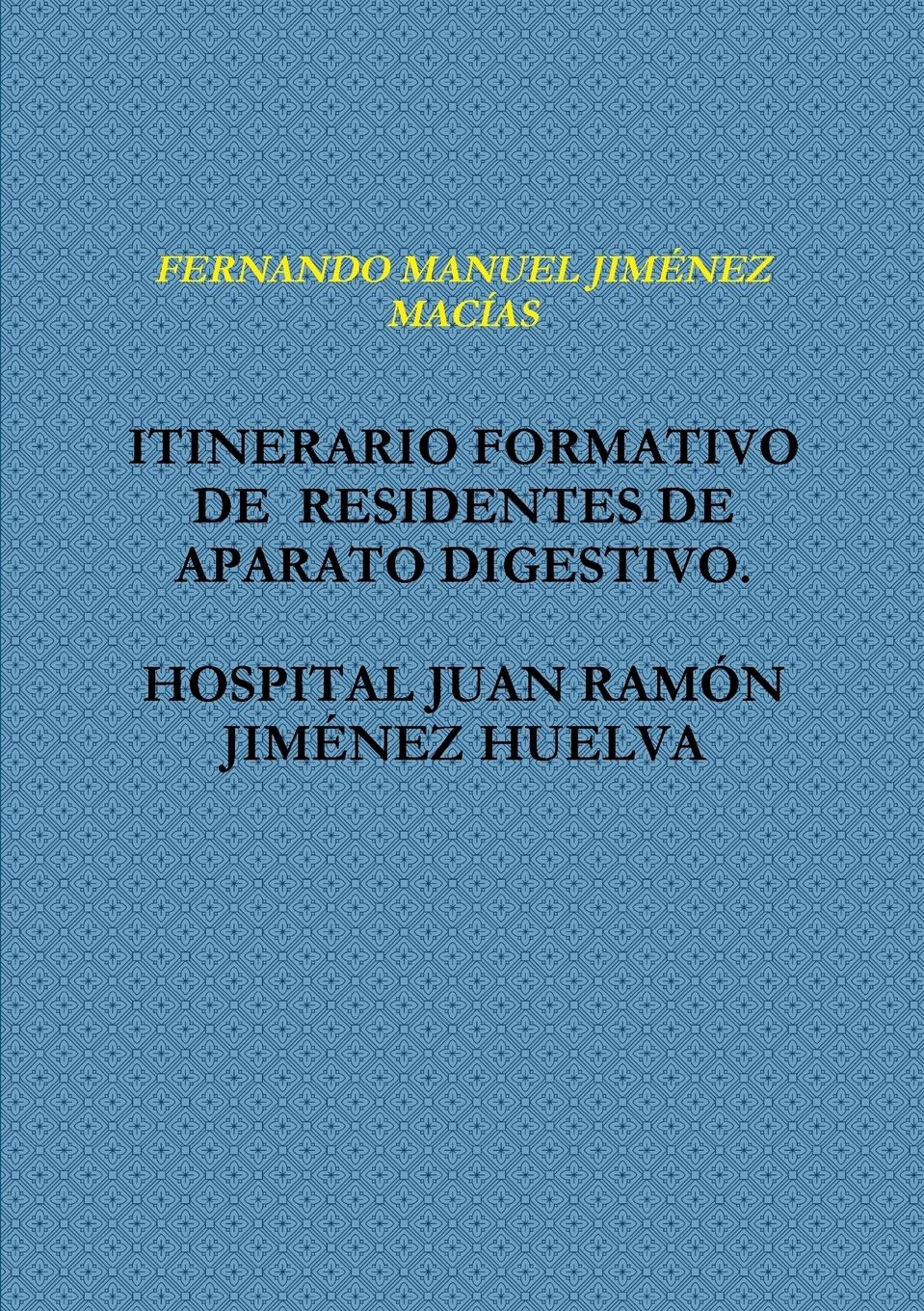 ITINERARIO FORMATIVO DE RESIDENTES DE APARATO DIGESTIVO. HOSPITAL JUAN RAMÃƒÂ®N JIMfNEZ HUELVA - JIMÂ¿NEZ MACÃªAS, Fernando Manuel