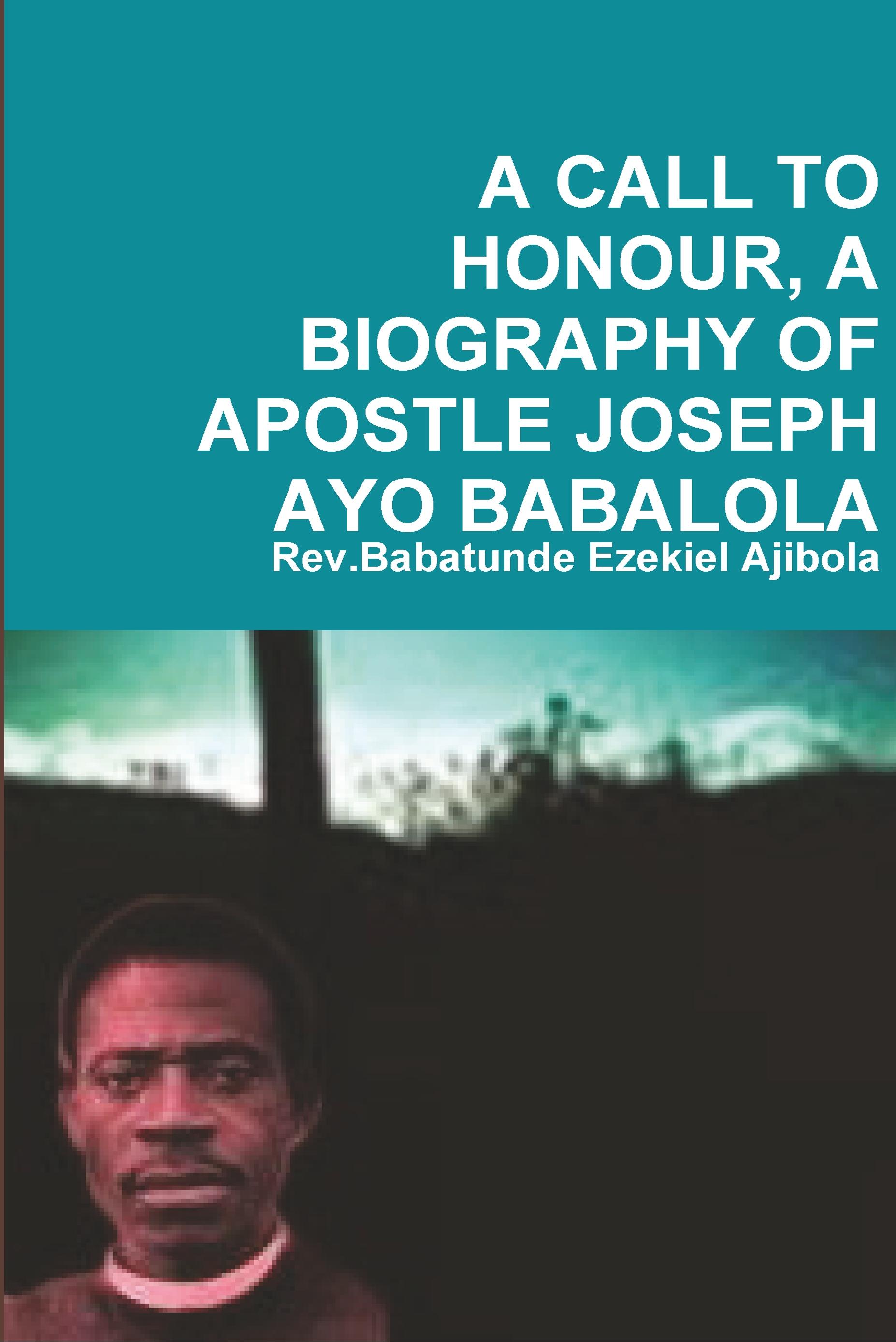 A Call to Honour, a Biography of Apostle Joseph Ayo Babalola - Ajibola, Rev Babatunde Ezekiel