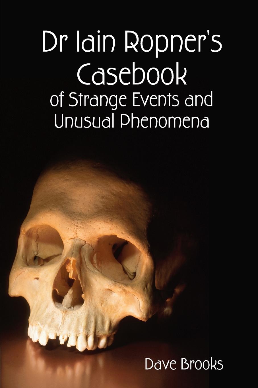 Dr Iain Ropner\\'s Casebook of Strange Events and Unusual Phenomen - Brooks, Dave