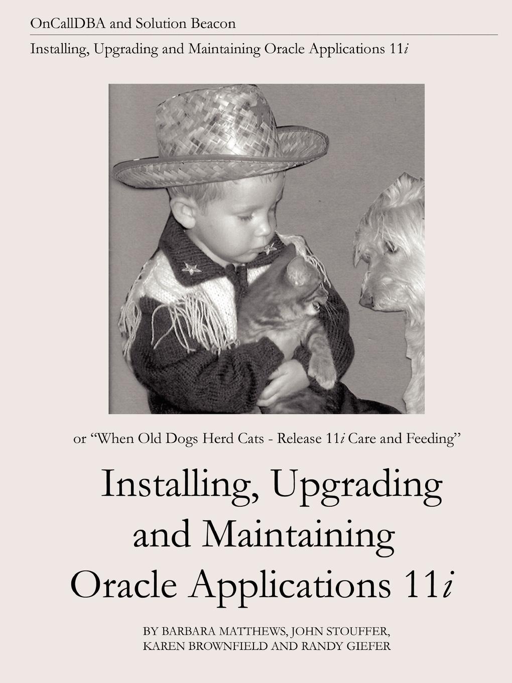 Installing, Upgrading and Maintaining Oracle Applications 11i (Or, When Old Dogs Herd Cats - Release 11i Care and Feeding) - Matthews, Barbara|Stouffer, John|Brownfield, Karen