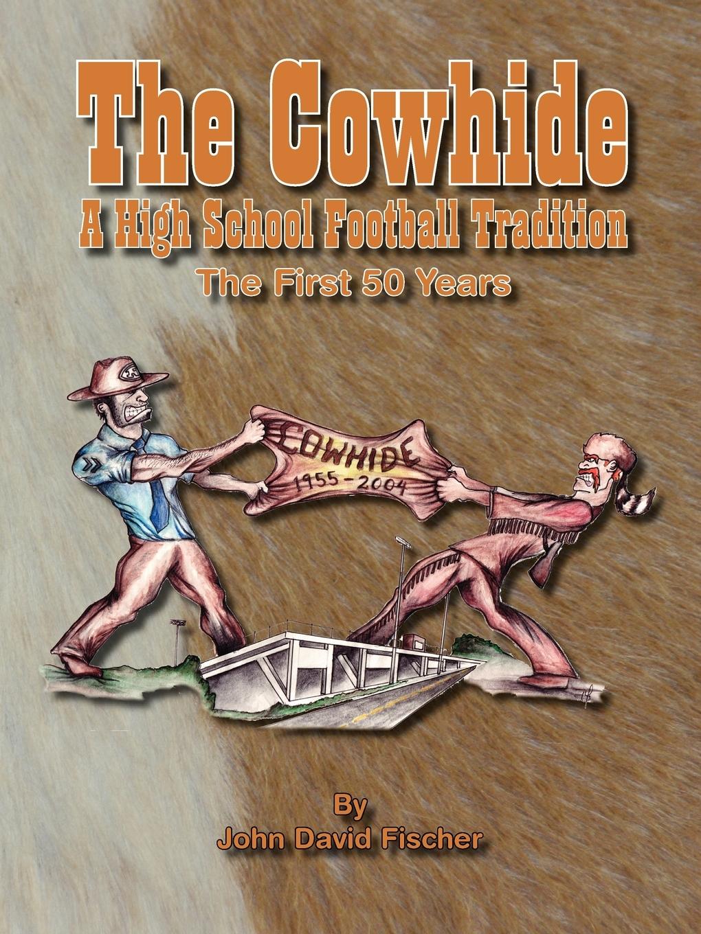 The Cowhide - A High School Football Tradition - Fischer, John D.