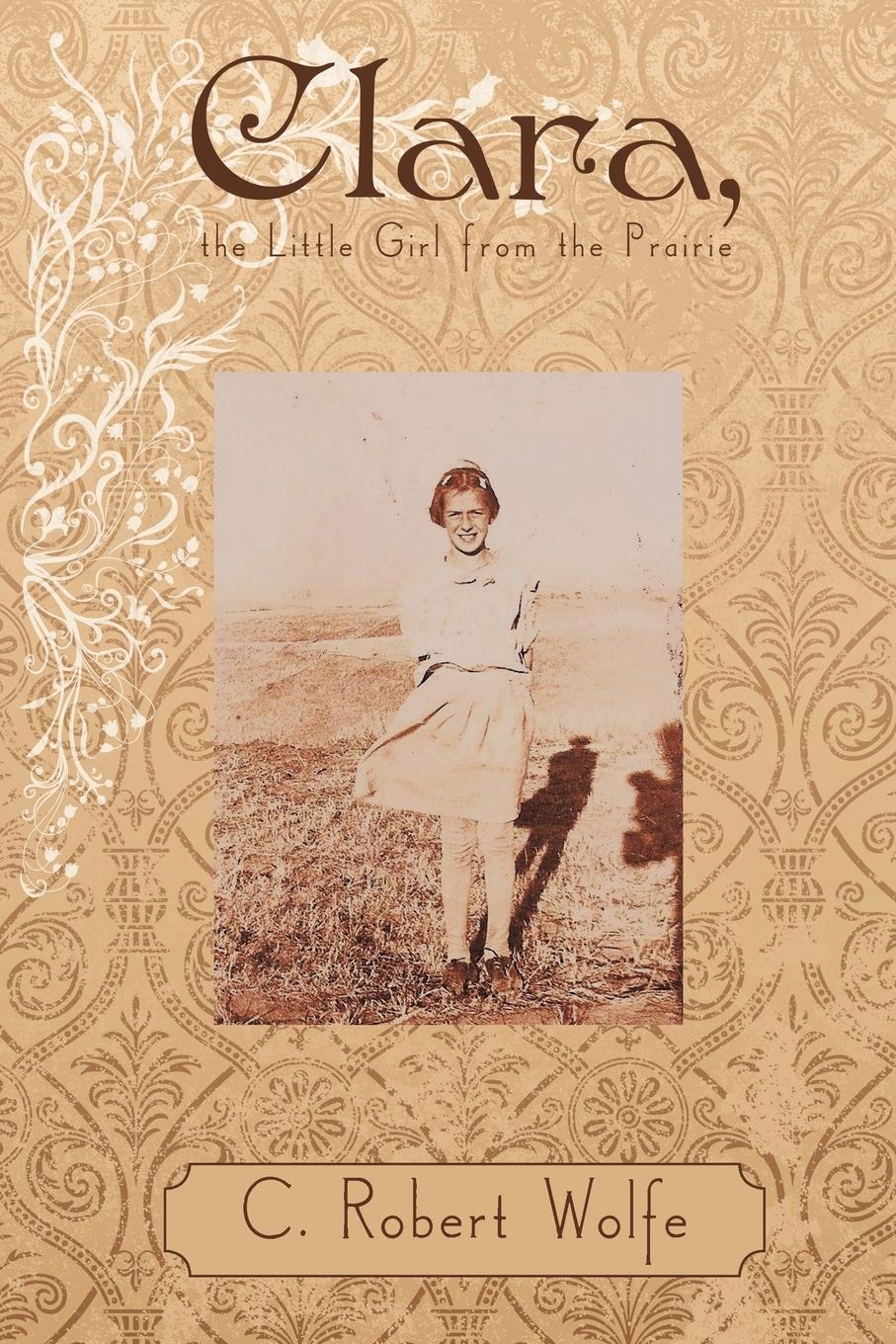 Clara, the Little Girl from the Prairie - C. Robert Wolfe, Robert Wolfe