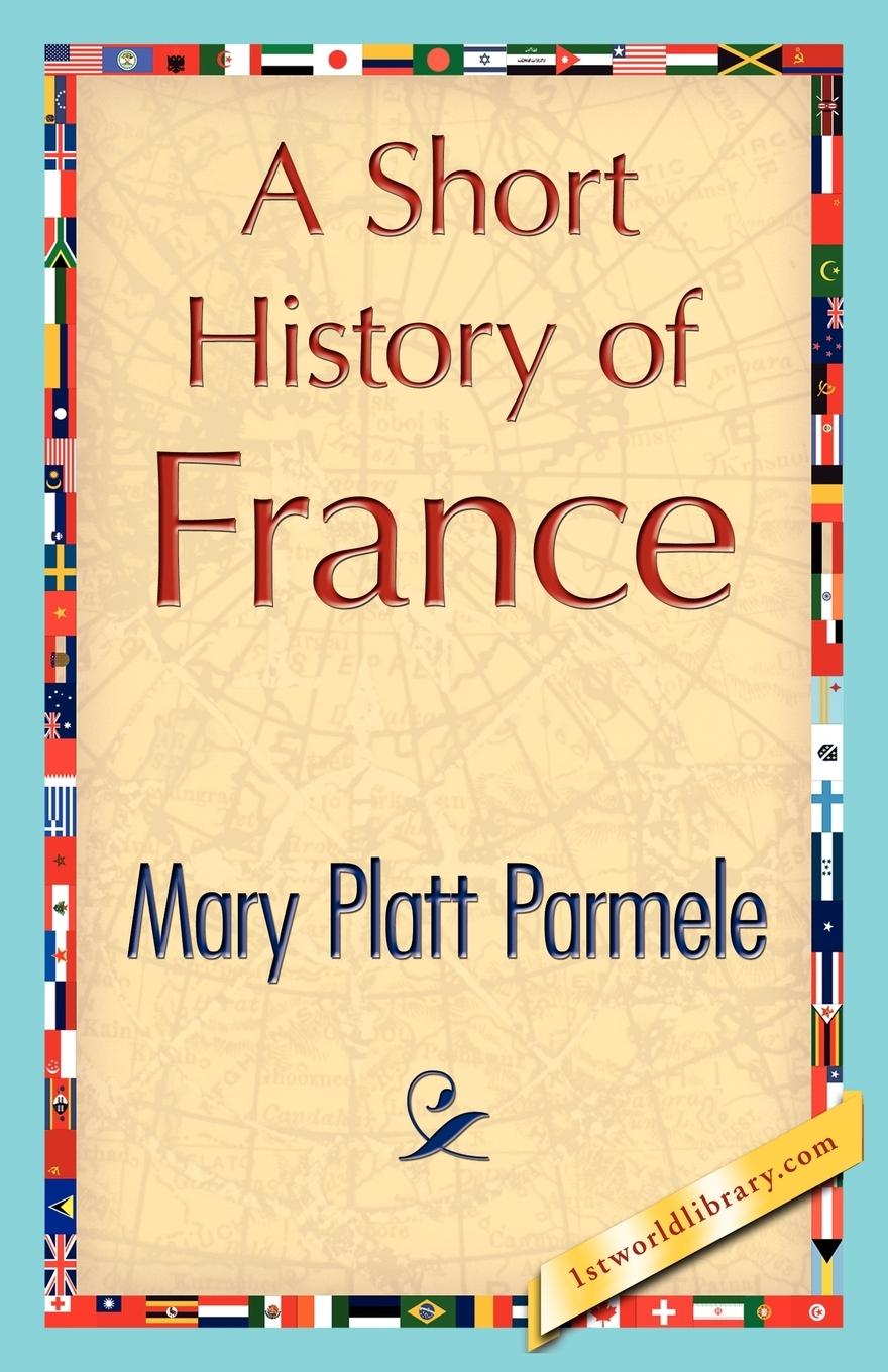 A Short History of France - Mary Platt Parmele, Platt Parmele|Mary Platt Parmele