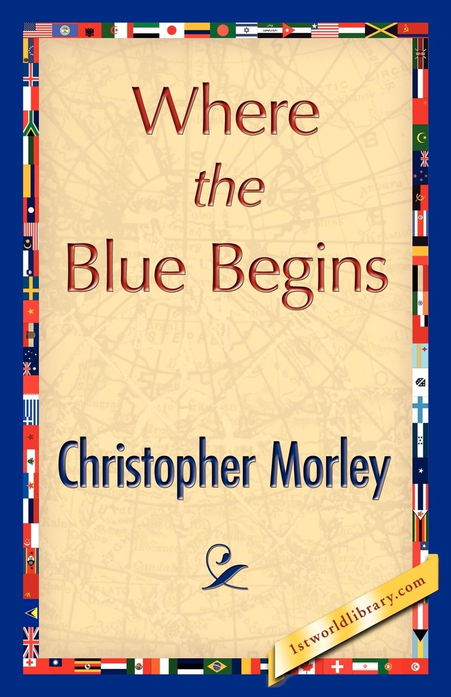 Where the Blue Begins - Christopher Morley, Morley|Morley, Christopher