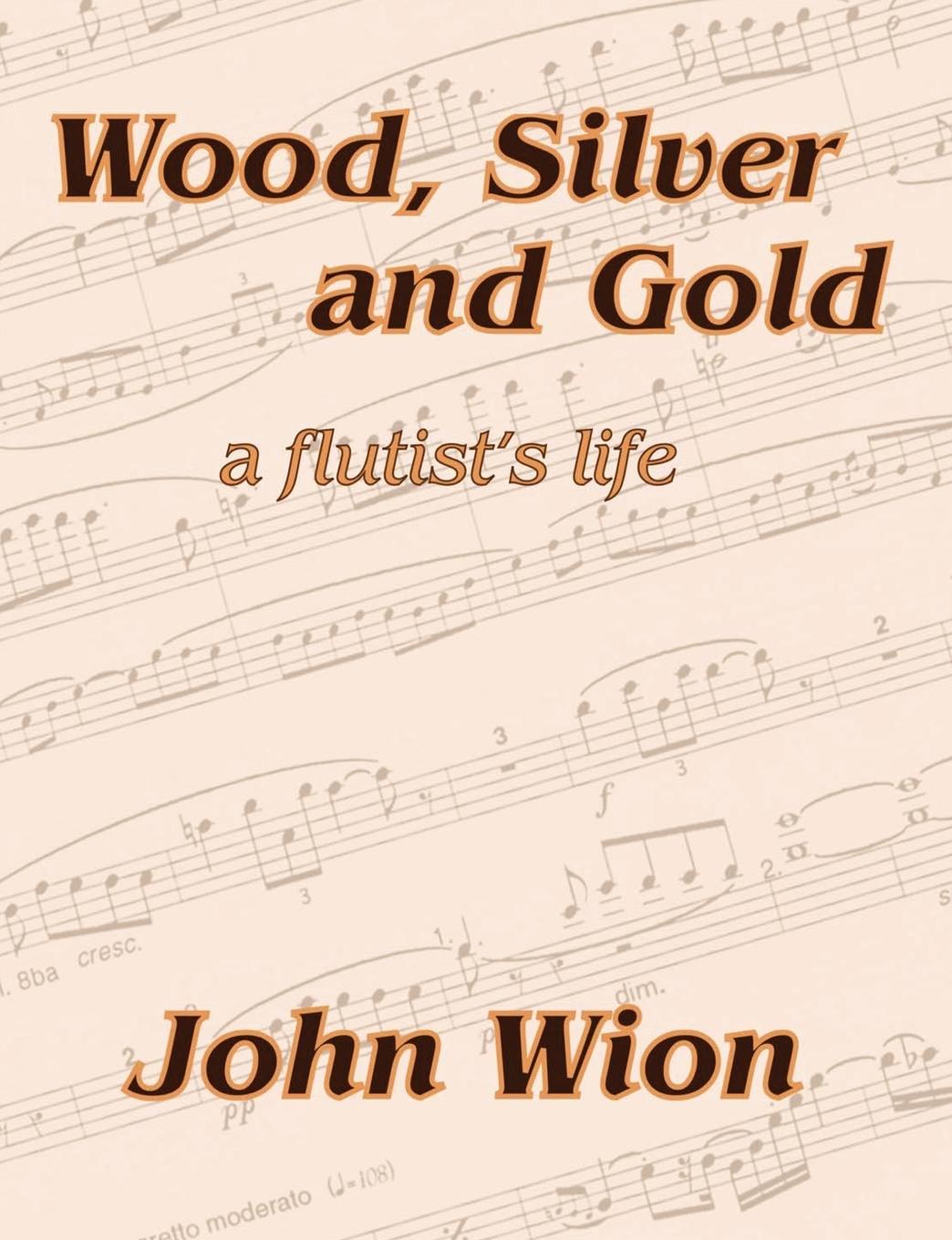 Wood, Silver & Gold - A Flutist\\'s Lif - Wion, John