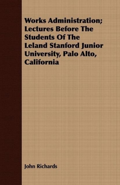 Works Administration; Lectures Before The Students Of The Leland Stanford Junior University, Palo Alto, California - Richards, John