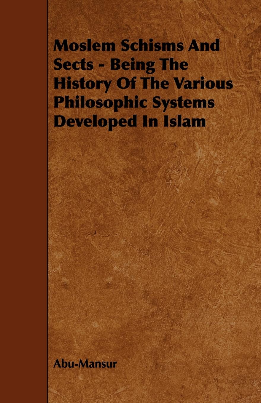 Moslem Schisms and Sects - Being the History of the Various Philosophic Systems Developed in Islam - Abu-Mansur