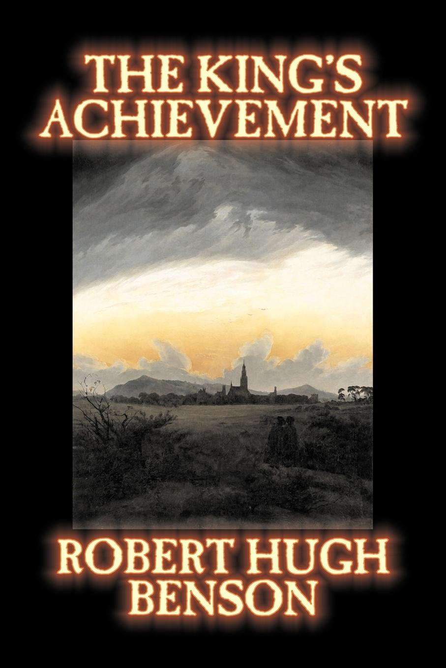 The King\\ s Achievement by Robert Hugh Benson, Fiction, Literary, Christian, Science Fictio - Benson, Robert Hugh