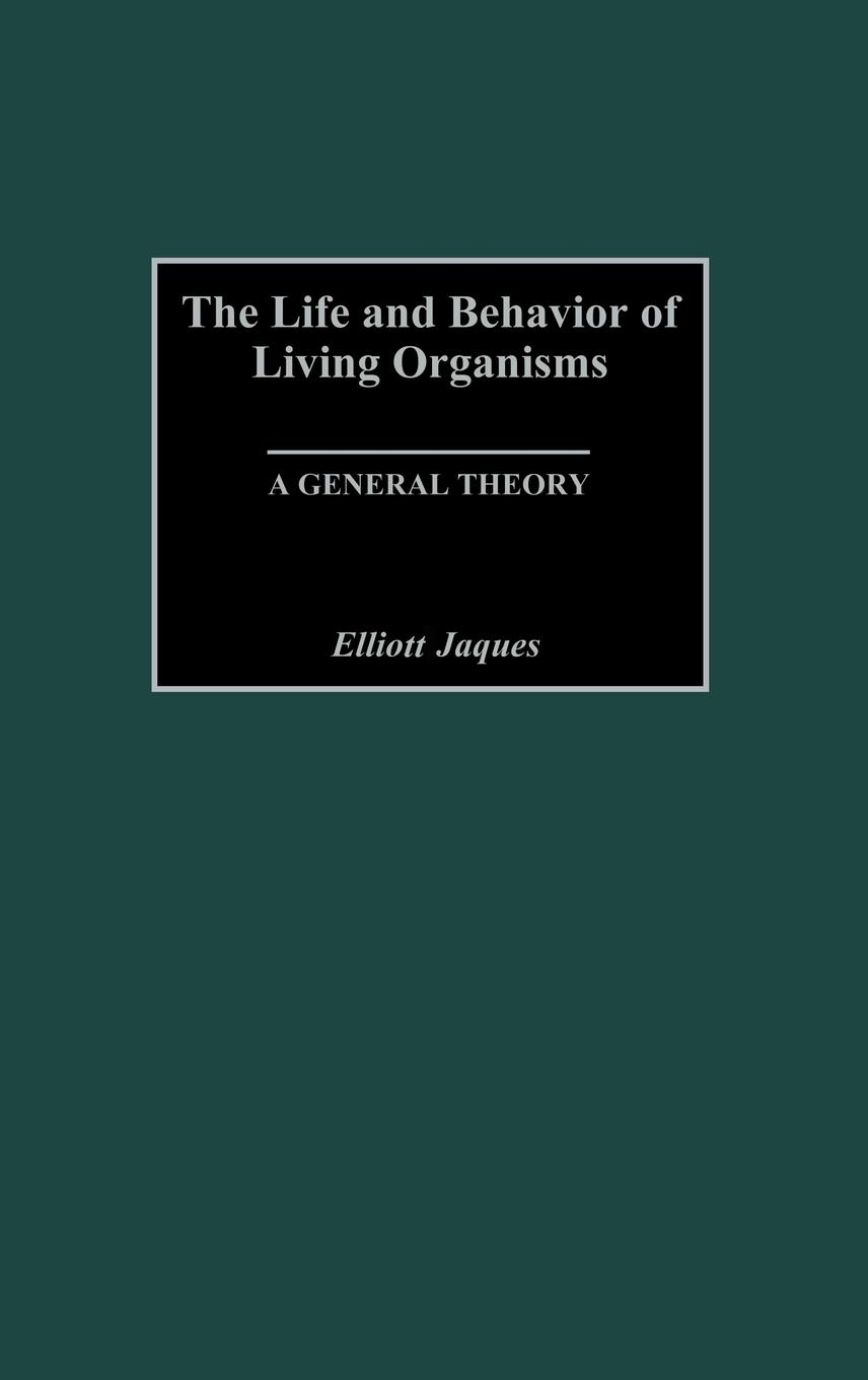 The Life and Behavior of Living Organisms - Jaques, Elliott
