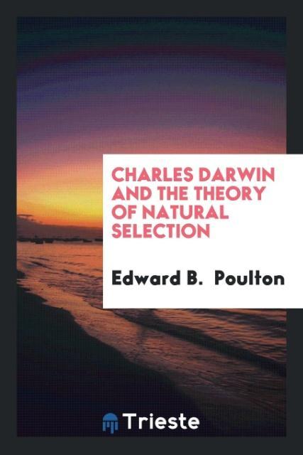 Charles Darwin and the theory of natural selection - Poulton, Edward B.