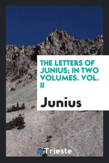 The Letters of Junius In Two Volumes. Vol. II - Junius
