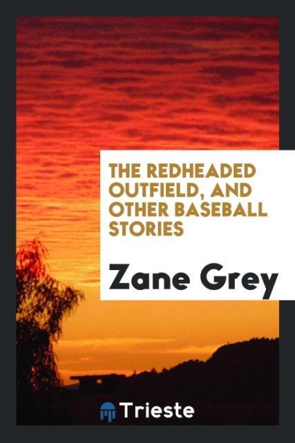 The redheaded outfield, and other baseball stories - Grey, Zane