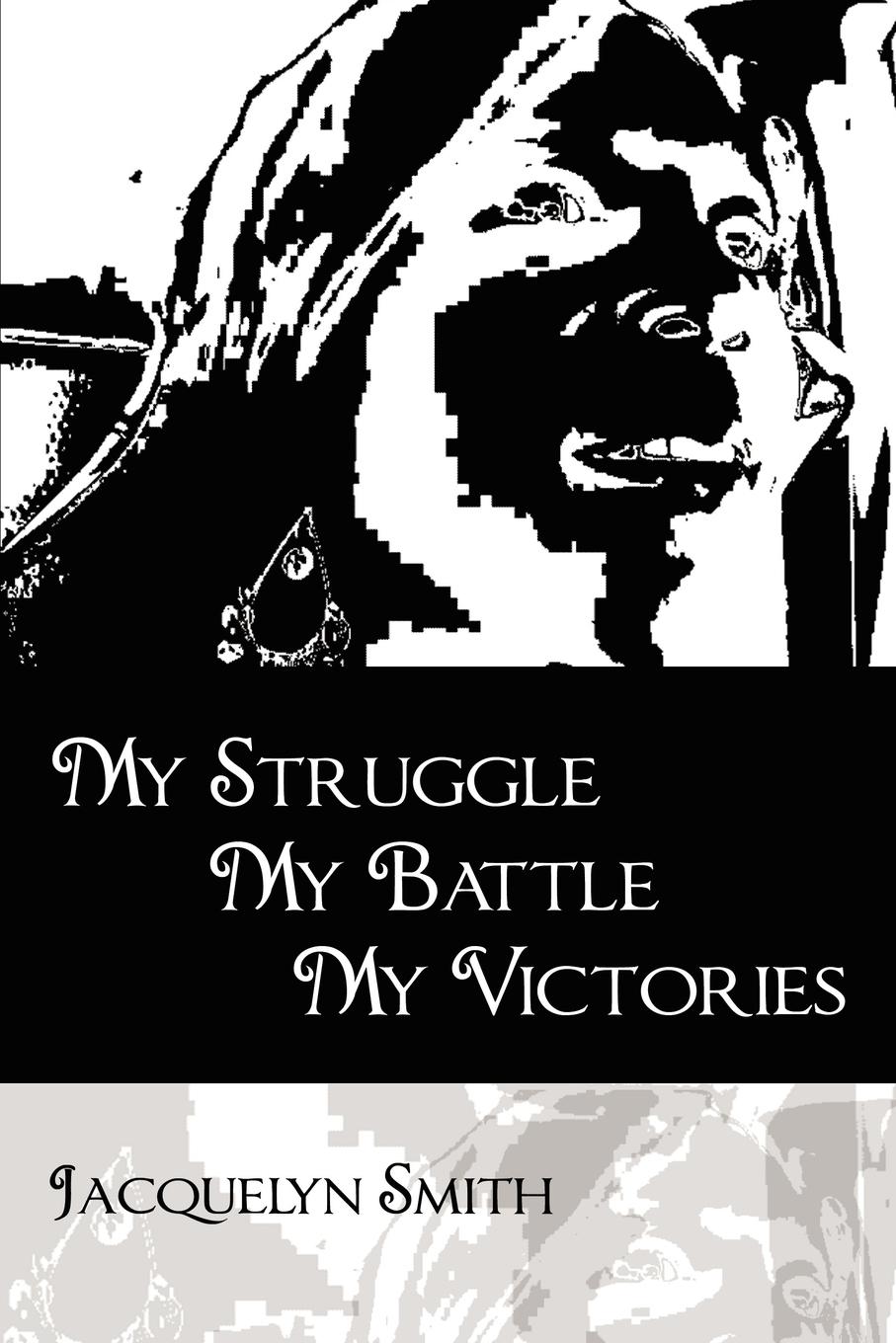 My Struggle My Battle My Victories - Smith, Jacquelyn