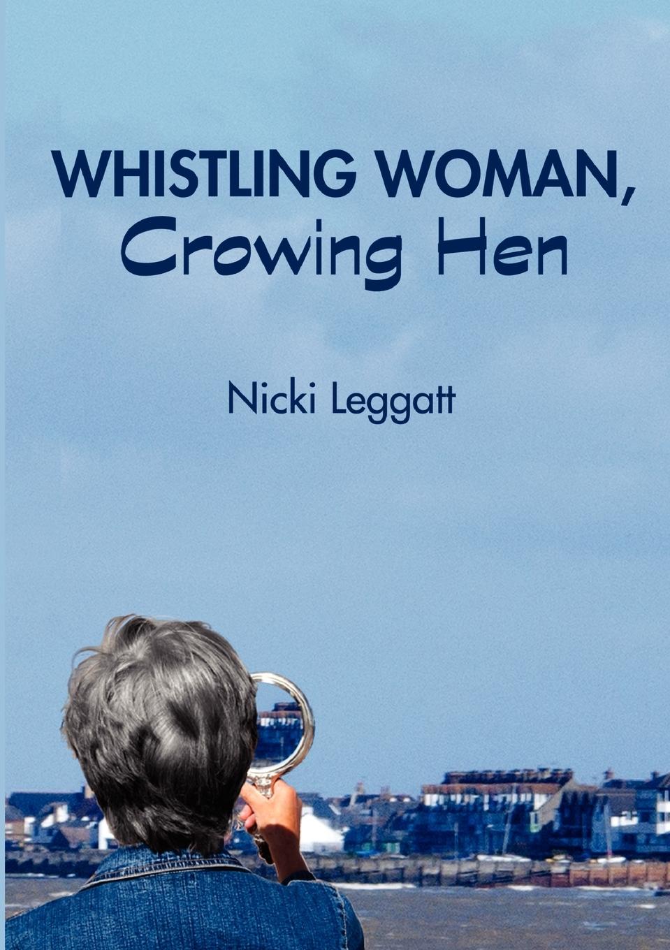 Whistling Woman, Crowing Hen - Leggatt, Nicki